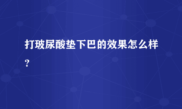 打玻尿酸垫下巴的效果怎么样？