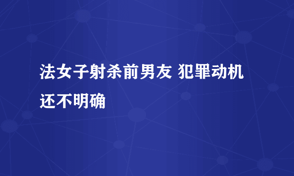 法女子射杀前男友 犯罪动机还不明确