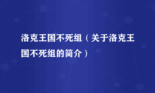 洛克王国不死组（关于洛克王国不死组的简介）