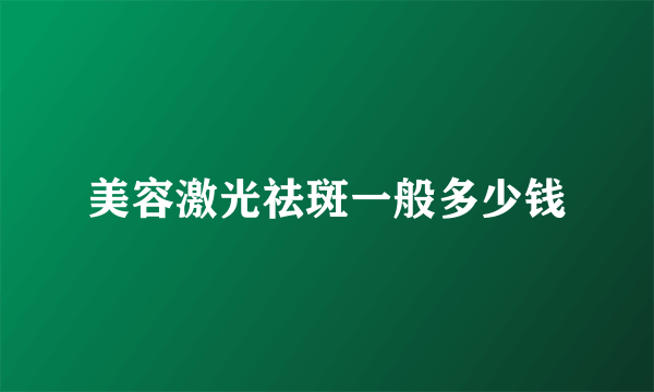 美容激光祛斑一般多少钱