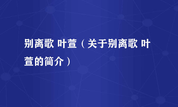 别离歌 叶萱（关于别离歌 叶萱的简介）