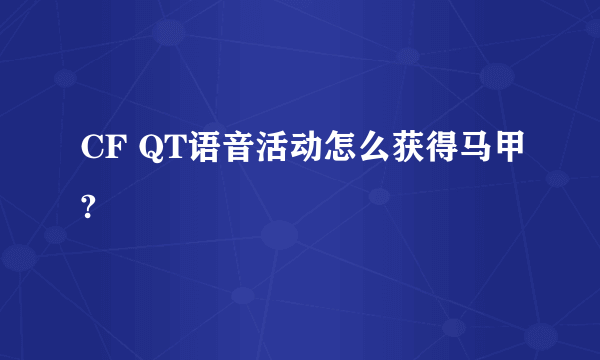 CF QT语音活动怎么获得马甲?