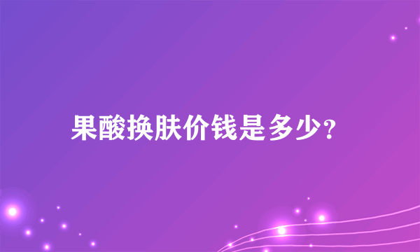 果酸换肤价钱是多少？