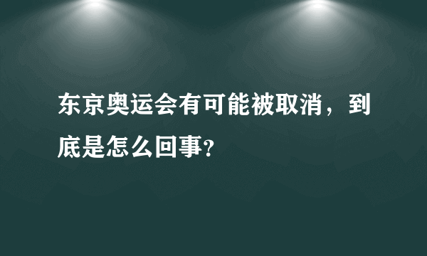 东京奥运会有可能被取消，到底是怎么回事？