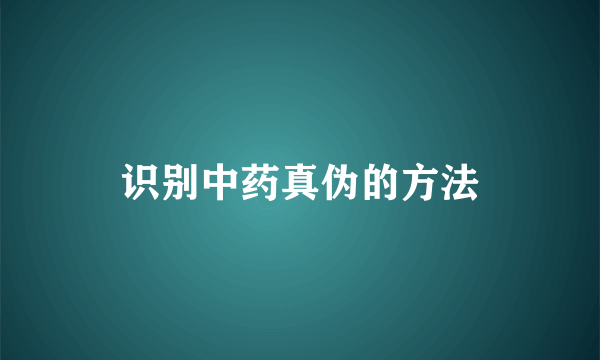 识别中药真伪的方法