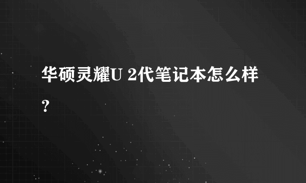 华硕灵耀U 2代笔记本怎么样？