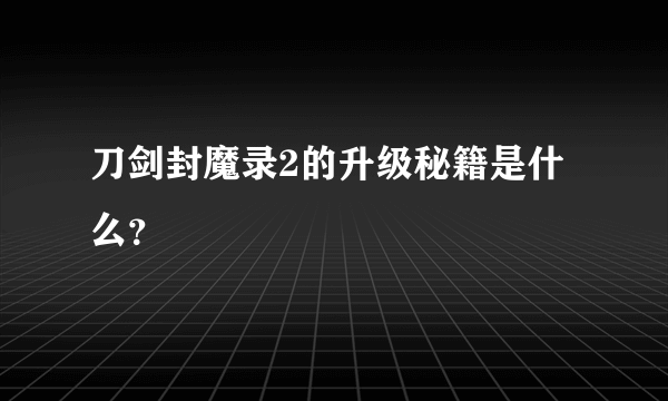 刀剑封魔录2的升级秘籍是什么？