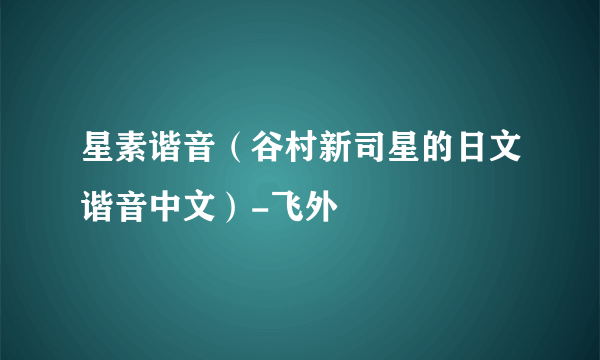 星素谐音（谷村新司星的日文谐音中文）-飞外