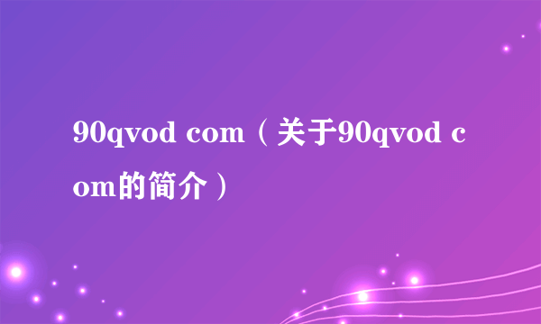 90qvod com（关于90qvod com的简介）