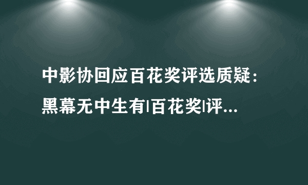 中影协回应百花奖评选质疑：黑幕无中生有|百花奖|评委|黑幕_飞外新闻