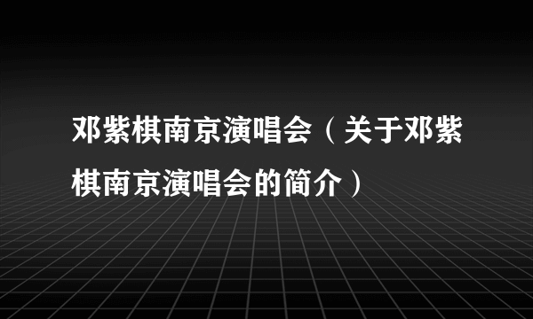 邓紫棋南京演唱会（关于邓紫棋南京演唱会的简介）