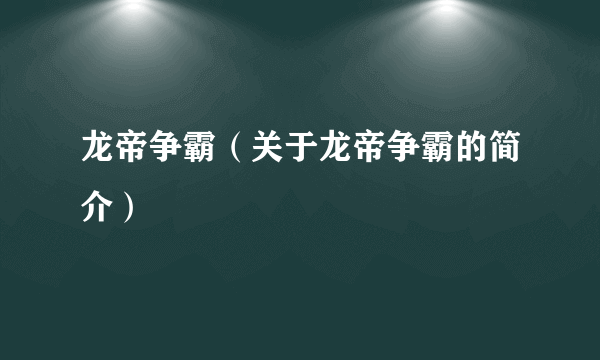 龙帝争霸（关于龙帝争霸的简介）