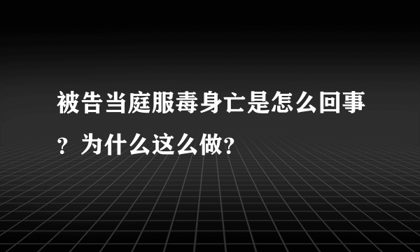 被告当庭服毒身亡是怎么回事？为什么这么做？