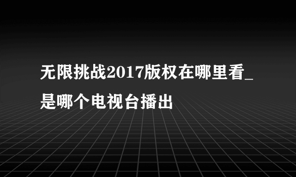 无限挑战2017版权在哪里看_是哪个电视台播出