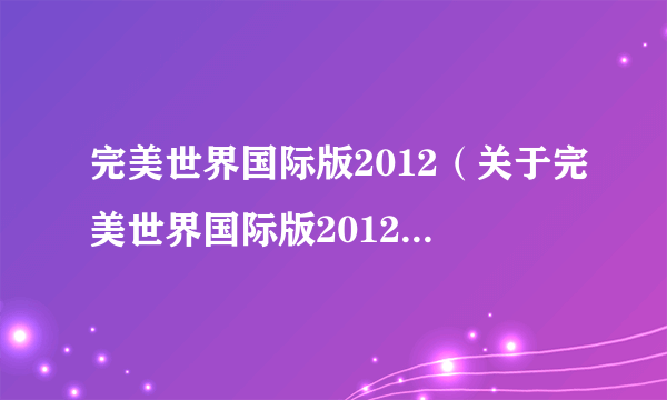 完美世界国际版2012（关于完美世界国际版2012的简介）