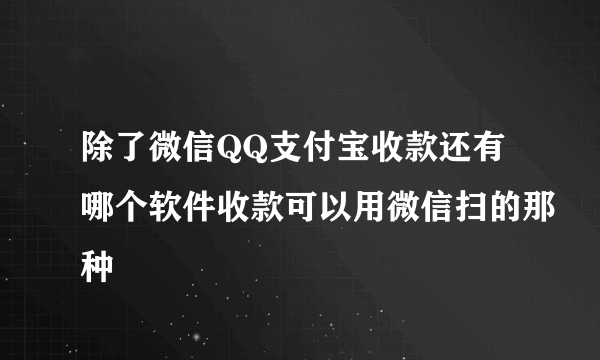 除了微信QQ支付宝收款还有哪个软件收款可以用微信扫的那种