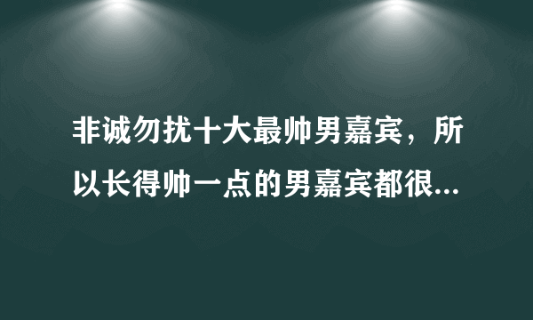 非诚勿扰十大最帅男嘉宾，所以长得帅一点的男嘉宾都很受宠-飞外网