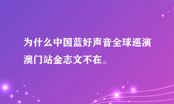 为什么中国蓝好声音全球巡演澳门站金志文不在。