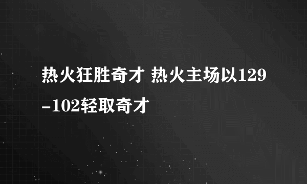 热火狂胜奇才 热火主场以129-102轻取奇才