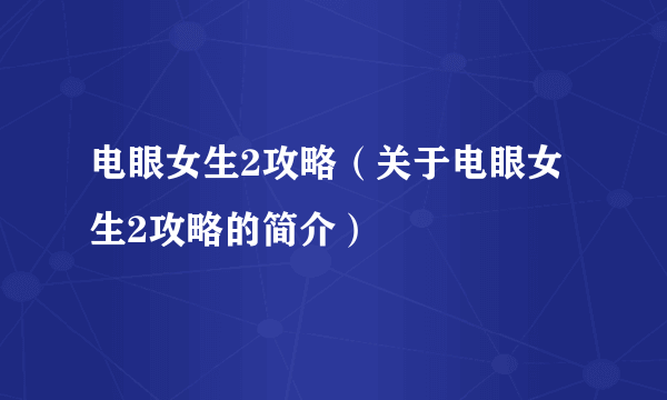 电眼女生2攻略（关于电眼女生2攻略的简介）