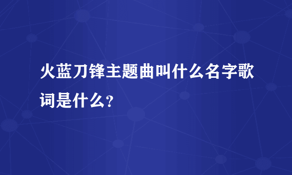 火蓝刀锋主题曲叫什么名字歌词是什么？