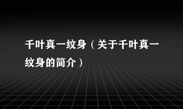 千叶真一纹身（关于千叶真一纹身的简介）