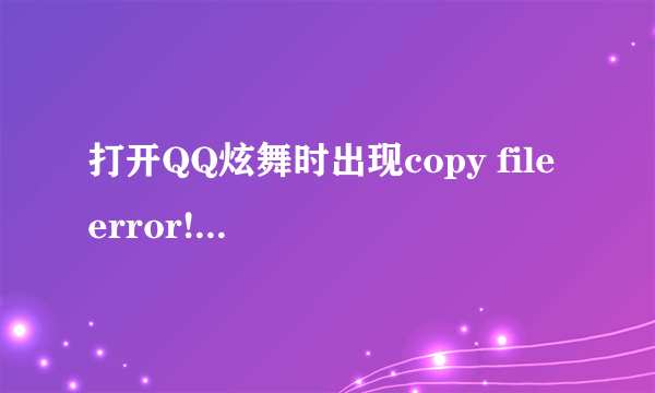 打开QQ炫舞时出现copy file error! 请检查是否双开了(err:122:./libmysql.dll)是什么意思