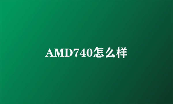 AMD740怎么样