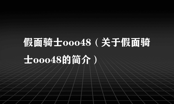 假面骑士ooo48（关于假面骑士ooo48的简介）