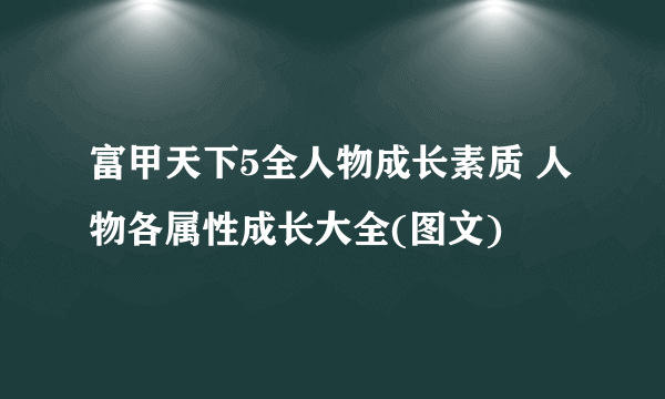 富甲天下5全人物成长素质 人物各属性成长大全(图文)