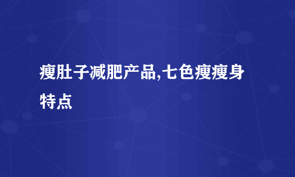 瘦肚子减肥产品,七色瘦瘦身特点