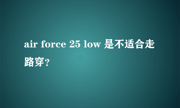 air force 25 low 是不适合走路穿？