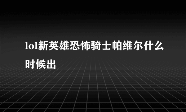 lol新英雄恐怖骑士帕维尔什么时候出