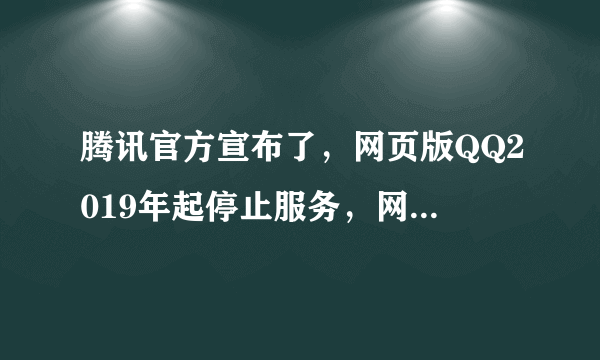 腾讯官方宣布了，网页版QQ2019年起停止服务，网友：又一回忆没了