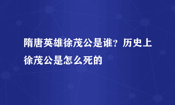 隋唐英雄徐茂公是谁？历史上徐茂公是怎么死的