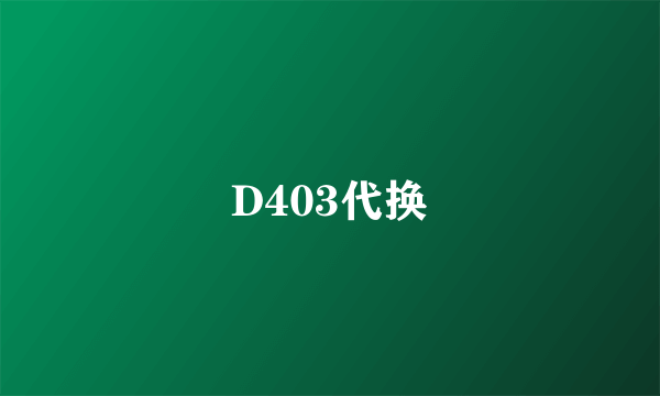 D403代换