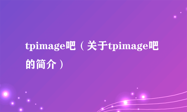 tpimage吧（关于tpimage吧的简介）