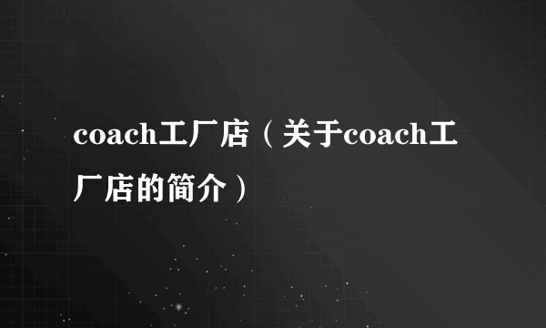 coach工厂店（关于coach工厂店的简介）