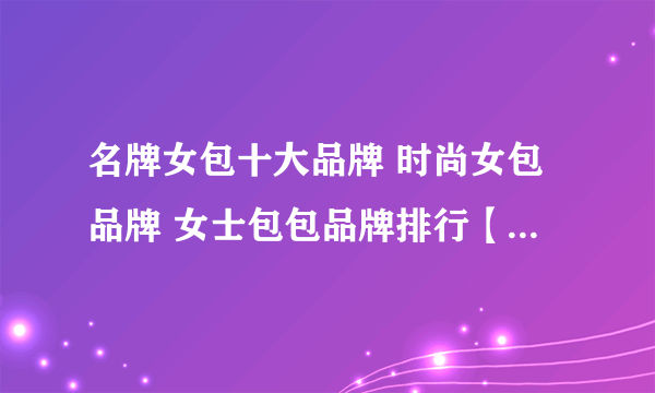 名牌女包十大品牌 时尚女包品牌 女士包包品牌排行【最新排行】