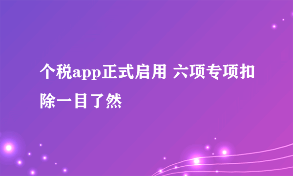 个税app正式启用 六项专项扣除一目了然