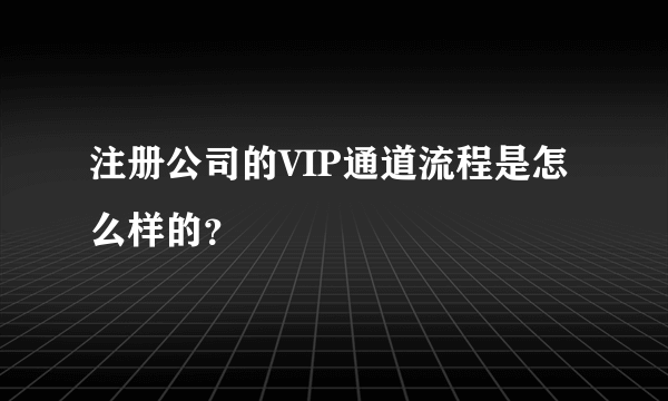 注册公司的VIP通道流程是怎么样的？