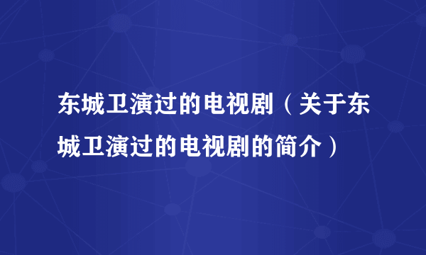 东城卫演过的电视剧（关于东城卫演过的电视剧的简介）