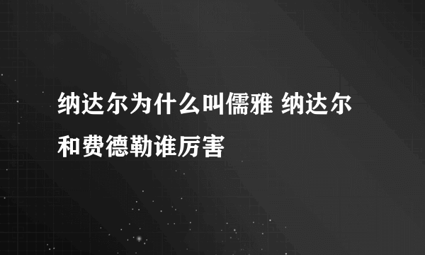 纳达尔为什么叫儒雅 纳达尔和费德勒谁厉害