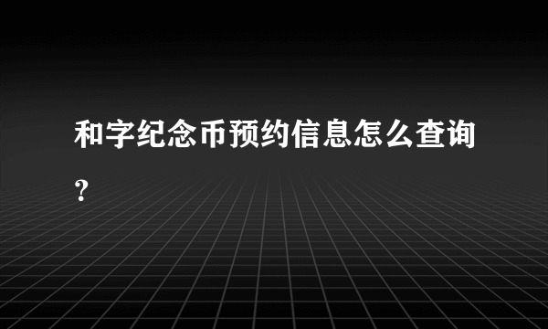 和字纪念币预约信息怎么查询？