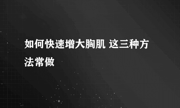 如何快速增大胸肌 这三种方法常做