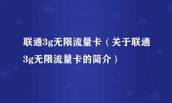 联通3g无限流量卡（关于联通3g无限流量卡的简介）