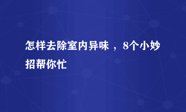 怎样去除室内异味 ，8个小妙招帮你忙