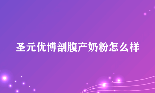 圣元优博剖腹产奶粉怎么样