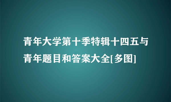 青年大学第十季特辑十四五与青年题目和答案大全[多图]