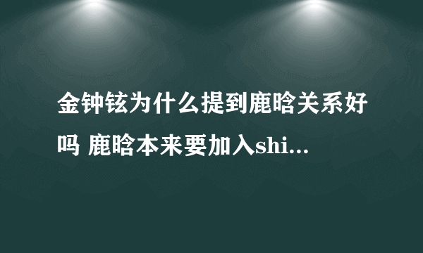 金钟铉为什么提到鹿晗关系好吗 鹿晗本来要加入shinee是真的吗